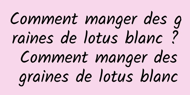 Comment manger des graines de lotus blanc ? Comment manger des graines de lotus blanc