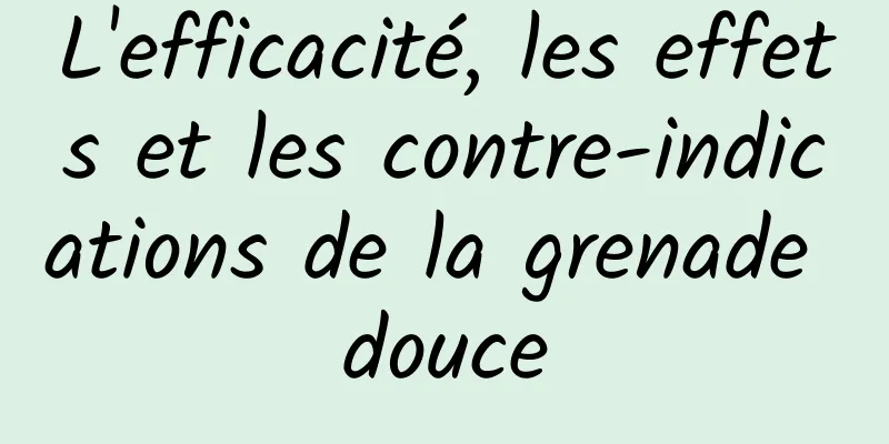 L'efficacité, les effets et les contre-indications de la grenade douce