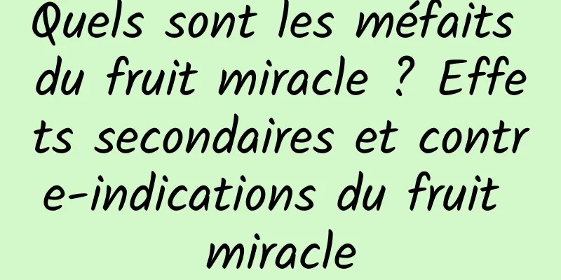 Quels sont les méfaits du fruit miracle ? Effets secondaires et contre-indications du fruit miracle