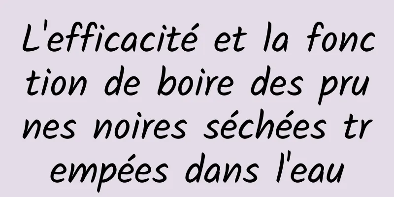 L'efficacité et la fonction de boire des prunes noires séchées trempées dans l'eau