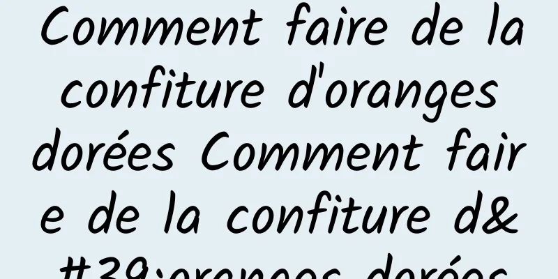 Comment faire de la confiture d'oranges dorées Comment faire de la confiture d'oranges dorées