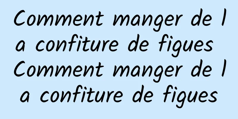 Comment manger de la confiture de figues Comment manger de la confiture de figues