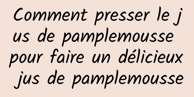 Comment presser le jus de pamplemousse pour faire un délicieux jus de pamplemousse