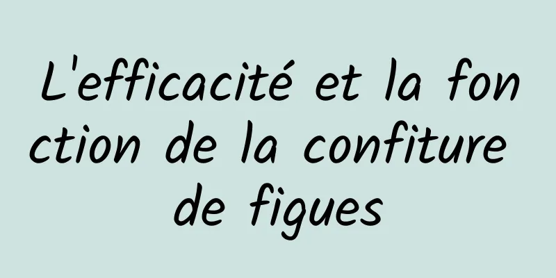 L'efficacité et la fonction de la confiture de figues