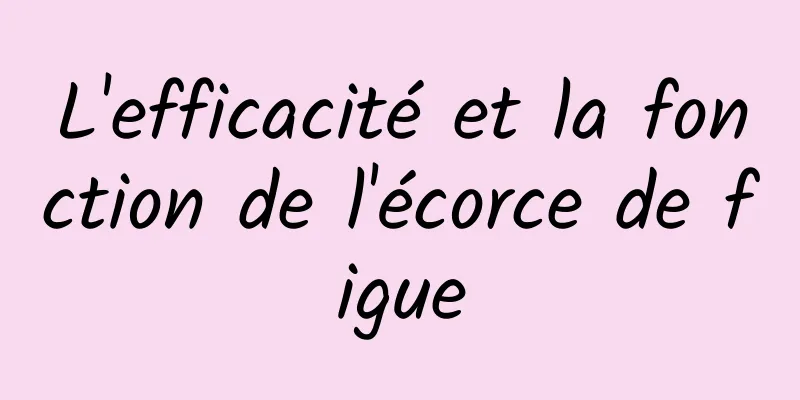 L'efficacité et la fonction de l'écorce de figue