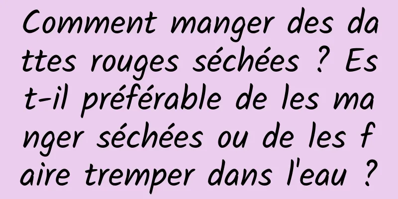 Comment manger des dattes rouges séchées ? Est-il préférable de les manger séchées ou de les faire tremper dans l'eau ?