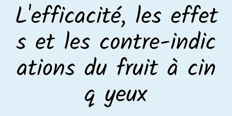 L'efficacité, les effets et les contre-indications du fruit à cinq yeux