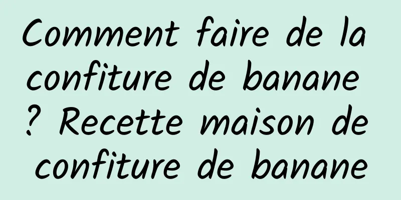 Comment faire de la confiture de banane ? Recette maison de confiture de banane