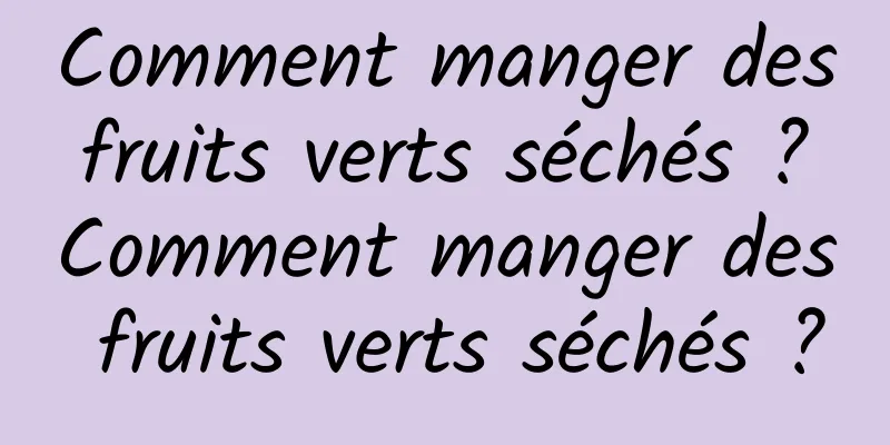 Comment manger des fruits verts séchés ? Comment manger des fruits verts séchés ?