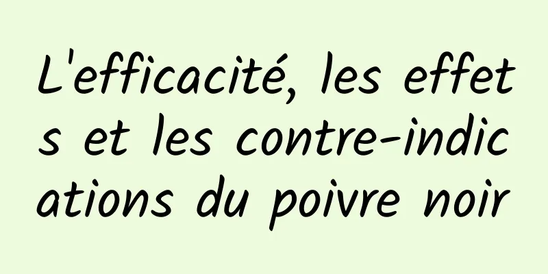 L'efficacité, les effets et les contre-indications du poivre noir