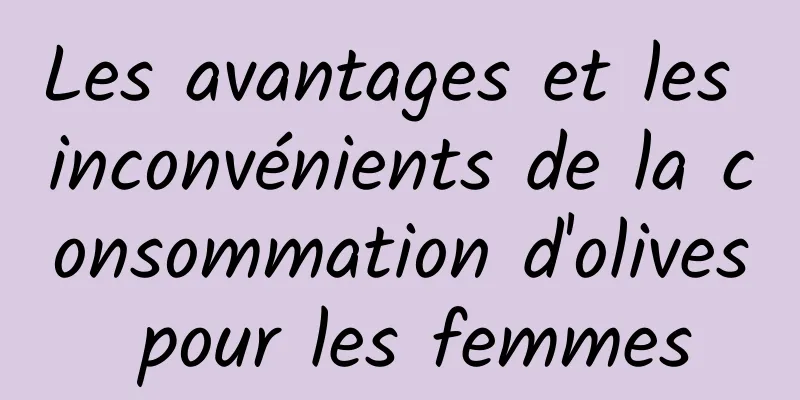 Les avantages et les inconvénients de la consommation d'olives pour les femmes