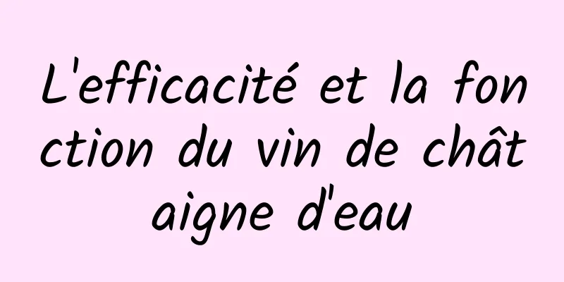 L'efficacité et la fonction du vin de châtaigne d'eau