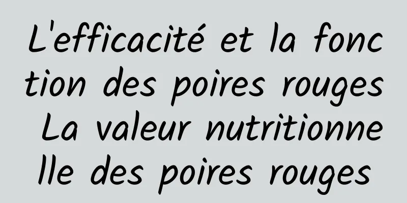 L'efficacité et la fonction des poires rouges La valeur nutritionnelle des poires rouges