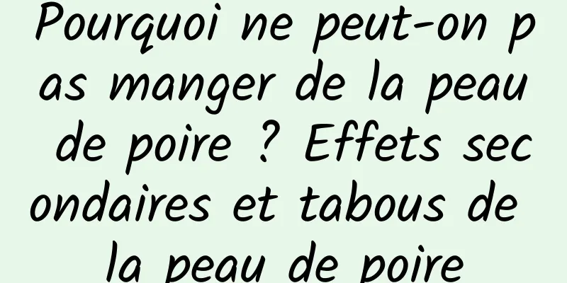 Pourquoi ne peut-on pas manger de la peau de poire ? Effets secondaires et tabous de la peau de poire