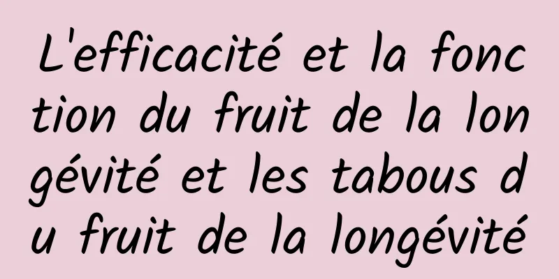 L'efficacité et la fonction du fruit de la longévité et les tabous du fruit de la longévité