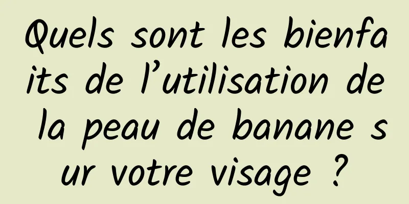 Quels sont les bienfaits de l’utilisation de la peau de banane sur votre visage ?