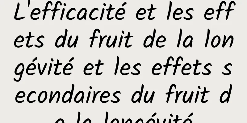 L'efficacité et les effets du fruit de la longévité et les effets secondaires du fruit de la longévité