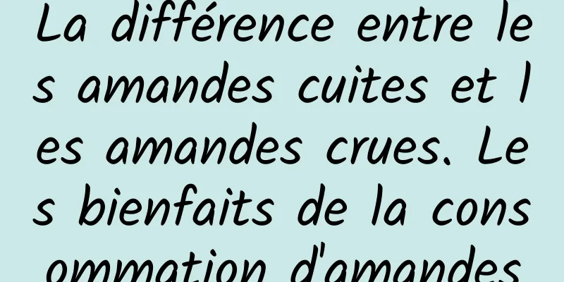 La différence entre les amandes cuites et les amandes crues. Les bienfaits de la consommation d'amandes