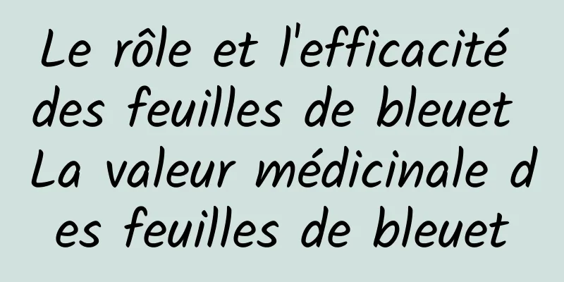 Le rôle et l'efficacité des feuilles de bleuet La valeur médicinale des feuilles de bleuet