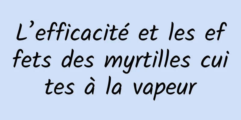 L’efficacité et les effets des myrtilles cuites à la vapeur