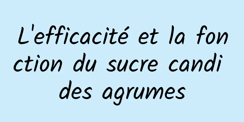 L'efficacité et la fonction du sucre candi des agrumes