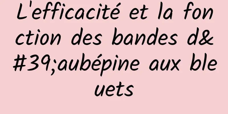 L'efficacité et la fonction des bandes d'aubépine aux bleuets