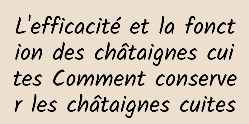 L'efficacité et la fonction des châtaignes cuites Comment conserver les châtaignes cuites