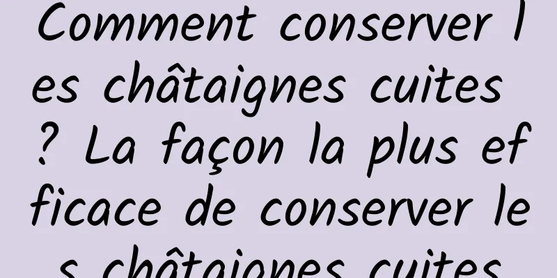 Comment conserver les châtaignes cuites ? La façon la plus efficace de conserver les châtaignes cuites