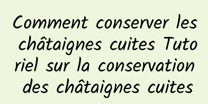 Comment conserver les châtaignes cuites Tutoriel sur la conservation des châtaignes cuites