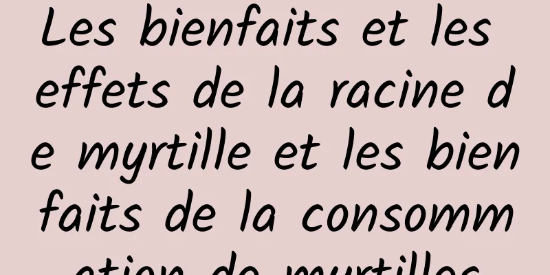 Les bienfaits et les effets de la racine de myrtille et les bienfaits de la consommation de myrtilles