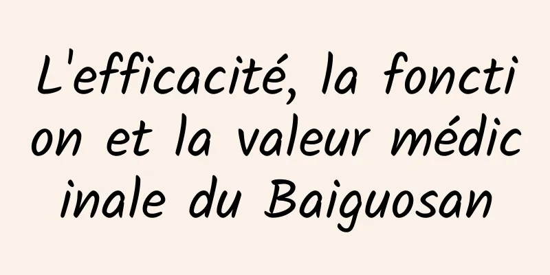 L'efficacité, la fonction et la valeur médicinale du Baiguosan