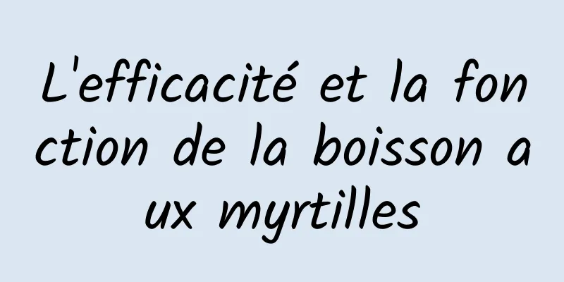 L'efficacité et la fonction de la boisson aux myrtilles