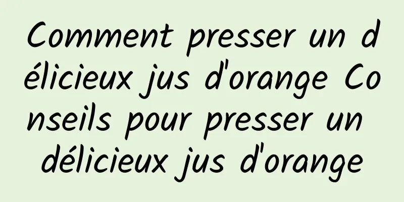 Comment presser un délicieux jus d'orange Conseils pour presser un délicieux jus d'orange