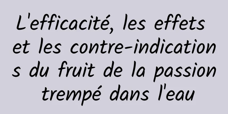 L'efficacité, les effets et les contre-indications du fruit de la passion trempé dans l'eau