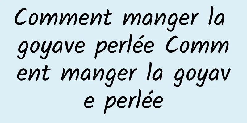 Comment manger la goyave perlée Comment manger la goyave perlée