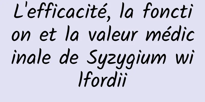 L'efficacité, la fonction et la valeur médicinale de Syzygium wilfordii