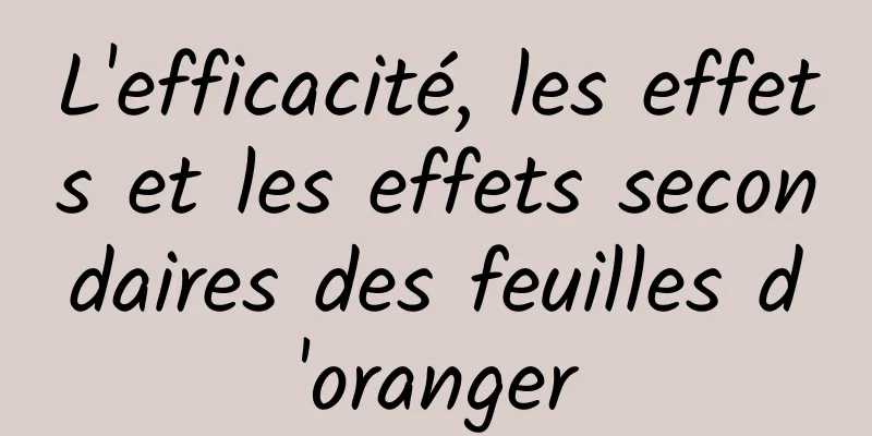 L'efficacité, les effets et les effets secondaires des feuilles d'oranger