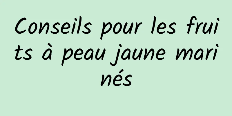 Conseils pour les fruits à peau jaune marinés