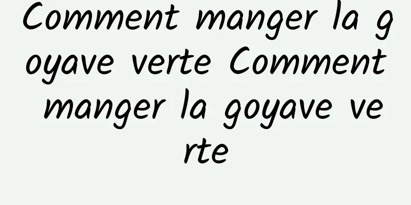 Comment manger la goyave verte Comment manger la goyave verte