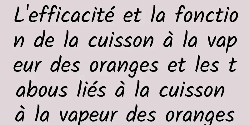 L'efficacité et la fonction de la cuisson à la vapeur des oranges et les tabous liés à la cuisson à la vapeur des oranges