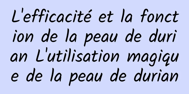 L'efficacité et la fonction de la peau de durian L'utilisation magique de la peau de durian