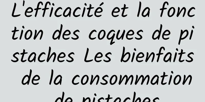 L'efficacité et la fonction des coques de pistaches Les bienfaits de la consommation de pistaches