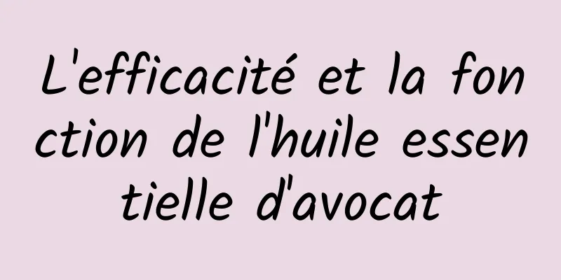 L'efficacité et la fonction de l'huile essentielle d'avocat