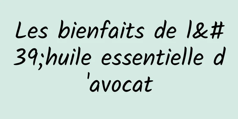 Les bienfaits de l'huile essentielle d'avocat