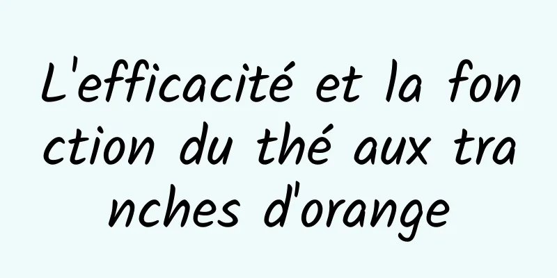 L'efficacité et la fonction du thé aux tranches d'orange