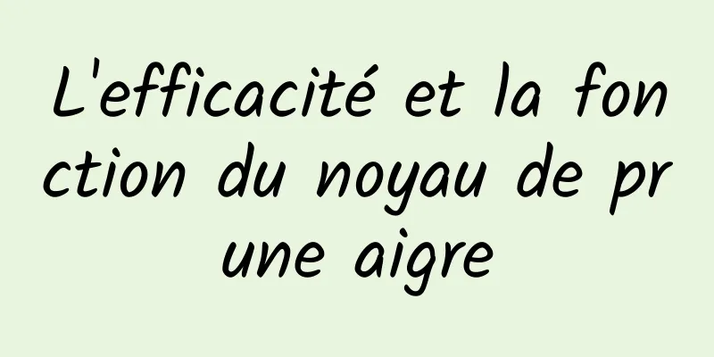 L'efficacité et la fonction du noyau de prune aigre