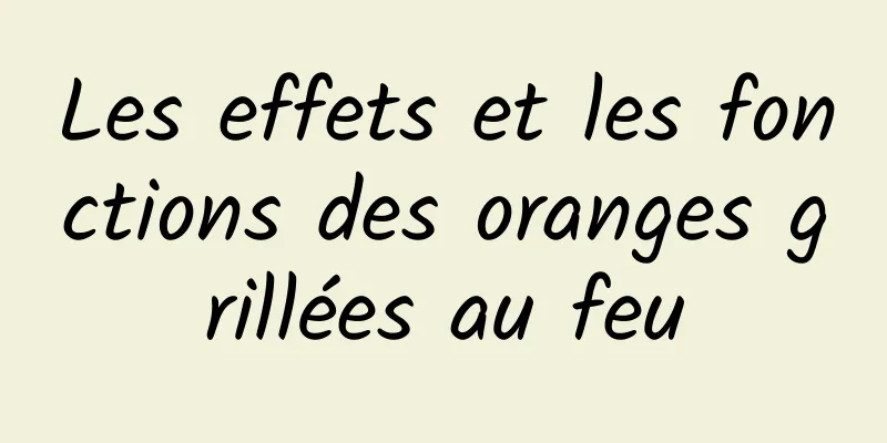 Les effets et les fonctions des oranges grillées au feu