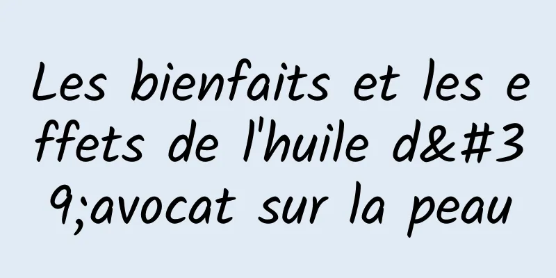 Les bienfaits et les effets de l'huile d'avocat sur la peau