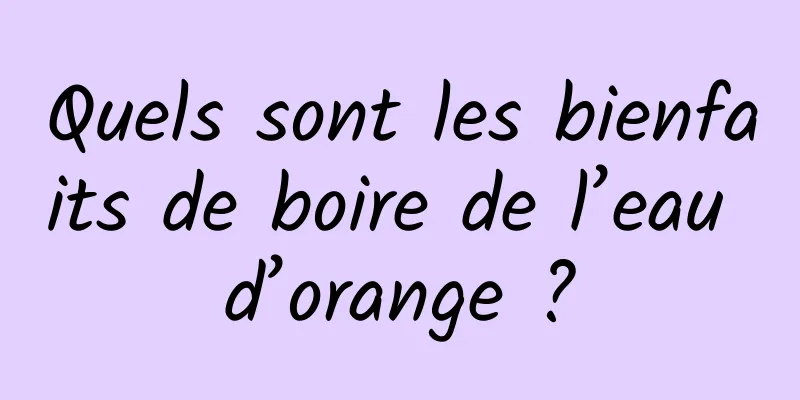 Quels sont les bienfaits de boire de l’eau d’orange ?