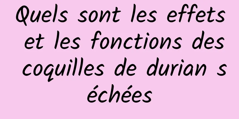 Quels sont les effets et les fonctions des coquilles de durian séchées